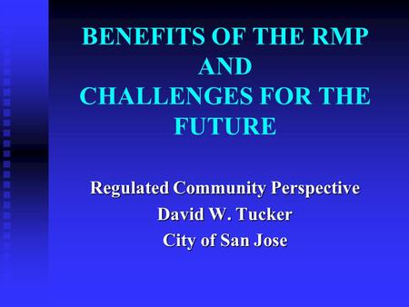 BENEFITS OF THE RMP AND CHALLENGES FOR THE FUTURE Regulated Community Perspective David W. Tucker City of San Jose.