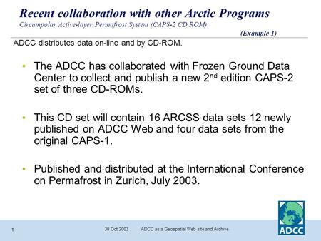 30 Oct 2003 ADCC as a Geospatial Web site and Archive. 1 Recent collaboration with other Arctic Programs Circumpolar Active-layer Permafrost System (CAPS-2.