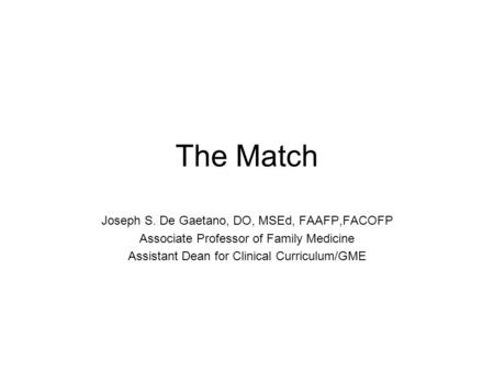 The Match Joseph S. De Gaetano, DO, MSEd, FAAFP,FACOFP Associate Professor of Family Medicine Assistant Dean for Clinical Curriculum/GME.