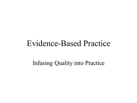 Evidence-Based Practice Infusing Quality into Practice.