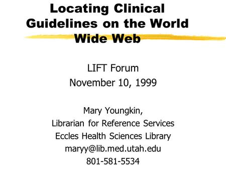 Locating Clinical Guidelines on the World Wide Web LIFT Forum November 10, 1999 Mary Youngkin, Librarian for Reference Services Eccles Health Sciences.