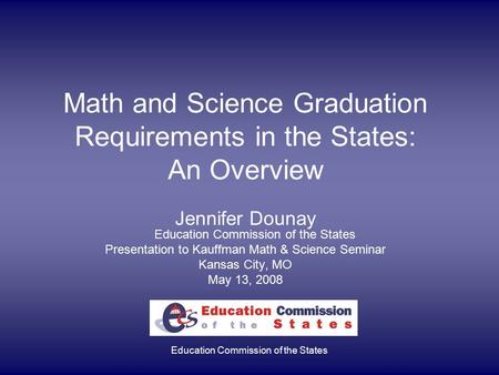 Education Commission of the States Math and Science Graduation Requirements in the States: An Overview Jennifer Dounay Education Commission of the States.