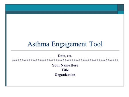 Asthma Engagement Tool Date, etc. *********************************************************** Your Name Here Title Organization.