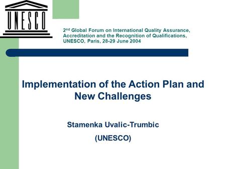 , Implementation of the Action Plan and New Challenges Stamenka Uvalic-Trumbic (UNESCO) 2 nd Global Forum on International Quality Assurance, Accreditation.