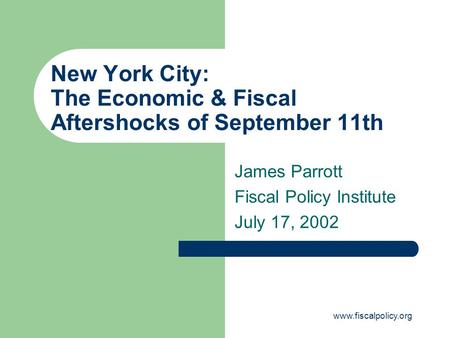Www.fiscalpolicy.org New York City: The Economic & Fiscal Aftershocks of September 11th James Parrott Fiscal Policy Institute July 17, 2002.
