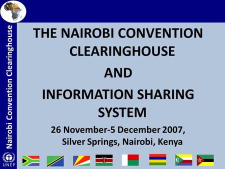 Nairobi Convention Clearinghouse THE NAIROBI CONVENTION CLEARINGHOUSE AND INFORMATION SHARING SYSTEM 26 November-5 December 2007, Silver Springs, Nairobi,