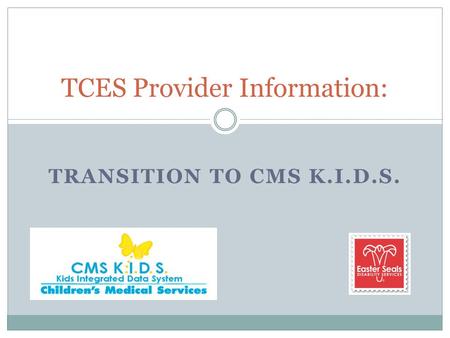 TRANSITION TO CMS K.I.D.S. TCES Provider Information: