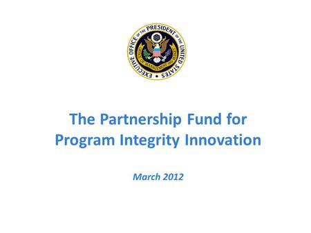 The Partnership Fund for Program Integrity Innovation March 2012.