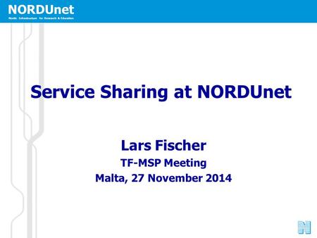 NORDUnet Nordic Infrastructure for Research & Education Service Sharing at NORDUnet Lars Fischer TF-MSP Meeting Malta, 27 November 2014.