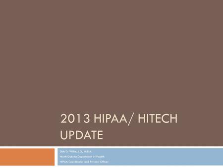 2013 HIPAA/ HITECH UPDATE Dirk D. Wilke, J.D., M.B.A. North Dakota Department of Health HIPAA Coordinator and Privacy Officer.