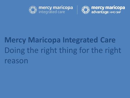 Mercy Maricopa Integrated Care Doing the right thing for the right reason.