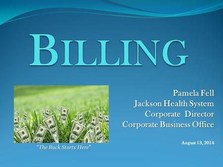 Pamela Fell Jackson Health System Corporate Director Corporate Business Office Corporate Business Office August 13, 2014 “The Buck Starts Here “The Buck.
