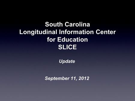 South Carolina Longitudinal Information Center for Education SLICE Update September 11, 2012.