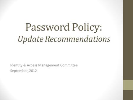Password Policy: Update Recommendations Identity & Access Management Committee September, 2012.
