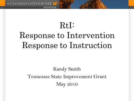 RtI: Response to Intervention Response to Instruction Kandy Smith Tennessee State Improvement Grant May 2010.