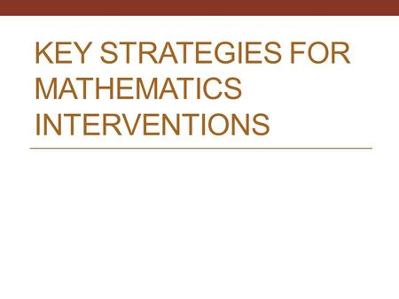 KEY STRATEGIES FOR MATHEMATICS INTERVENTIONS. Interventionists’ Clientele Students who may have trouble learning at the same pace as the rest of the class.