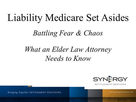 Liability Medicare Set Asides Battling Fear & Chaos What an Elder Law Attorney Needs to Know.