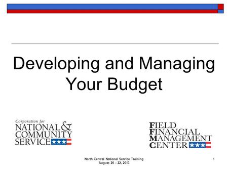 North Central National Service Training August 20 – 22, 2013 1 Developing and Managing Your Budget.