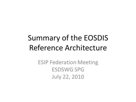 Summary of the EOSDIS Reference Architecture ESIP Federation Meeting ESDSWG SPG July 22, 2010.