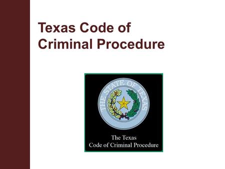 Texas Code of Criminal Procedure. Terminal Objective Upon completion of this module, the participant will be knowledgeable about the sections of the Code.
