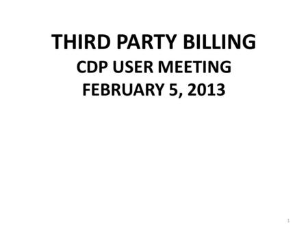 THIRD PARTY BILLING CDP USER MEETING FEBRUARY 5, 2013 1.