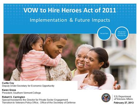 VETERANS BENEFITS ADMINISTRATION VOW to Hire Heroes Act of 2011 Implementation & Future Impacts February 27, 2013 Curtis Coy Deputy Under Secretary for.
