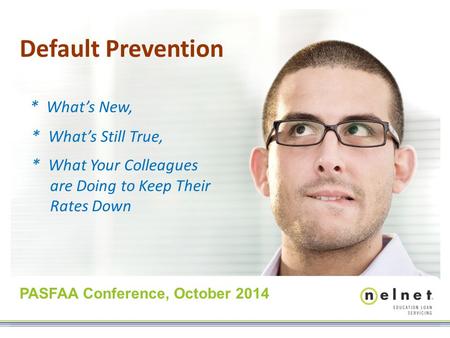 Default Prevention * What’s New, * What’s Still True, * What Your Colleagues are Doing to Keep Their Rates Down PASFAA Conference, October 2014.