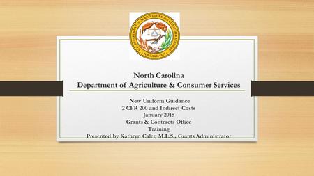 North Carolina Department of Agriculture & Consumer Services New Uniform Guidance 2 CFR 200 and Indirect Costs January 2015 Grants & Contracts Office.