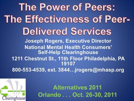 Joseph Rogers, Executive Director National Mental Health Consumers’ Self-Help Clearinghouse 1211 Chestnut St., 11th Floor Philadelphia, PA 19107 800-553-4539,