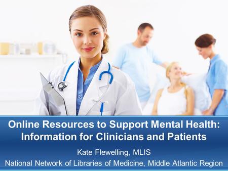 Online Resources to Support Mental Health: Information for Clinicians and Patients Kate Flewelling, MLIS National Network of Libraries of Medicine, Middle.