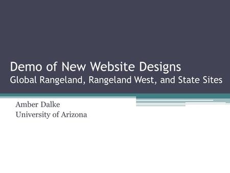 Demo of New Website Designs Global Rangeland, Rangeland West, and State Sites Amber Dalke University of Arizona.