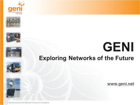 Sponsored by the National Science Foundation GENI Exploring Networks of the Future www.geni.net.