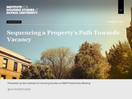 PRESENTATION Sequencing a Property’s Path Towards Vacancy Presented by the Institute for Housing Studies at NNIP Partnership October.