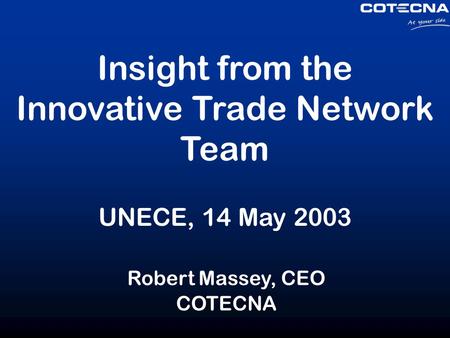 Insight from the Innovative Trade Network Team UNECE, 14 May 2003 Robert Massey, CEO COTECNA.