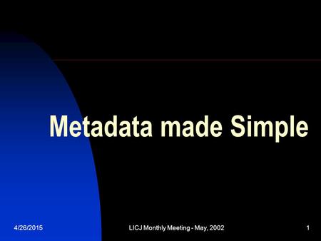 4/26/2015LICJ Monthly Meeting - May, 20021 Metadata made Simple.