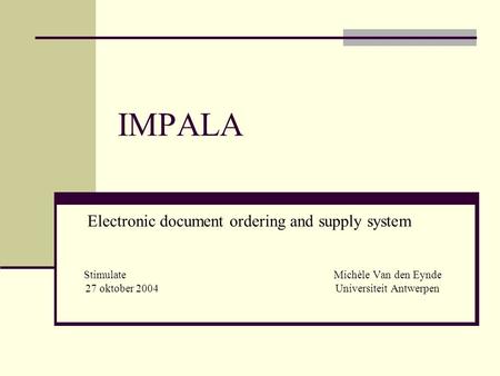 IMPALA Electronic document ordering and supply system StimulateMichèle Van den Eynde 27 oktober 2004Universiteit Antwerpen.