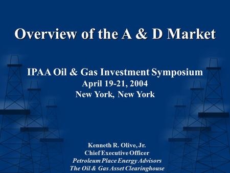 Overview of the A & D Market IPAA Oil & Gas Investment Symposium April 19-21, 2004 New York, New York Kenneth R. Olive, Jr. Chief Executive Officer Petroleum.