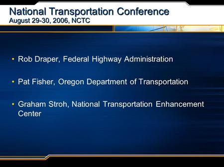 National Transportation Conference August 29-30, 2006, NCTC Rob Draper, Federal Highway Administration Pat Fisher, Oregon Department of Transportation.