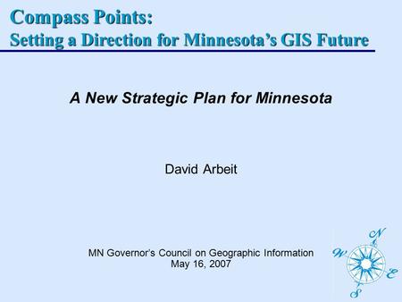 Compass Points: Setting a Direction for Minnesota’s GIS Future A New Strategic Plan for Minnesota David Arbeit MN Governor’s Council on Geographic Information.