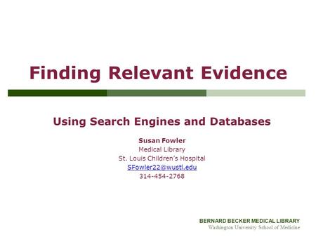 BERNARD BECKER MEDICAL LIBRARY Washington University School of Medicine Finding Relevant Evidence Using Search Engines and Databases Susan Fowler Medical.