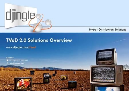 Djingle TVoD 2.0 Solutions Overview – version 3.2 TVoD 2.0 Solutions Overview www.djingle.com/tvod Hyper-Distribution Solutions Contact :  : +33 (0)9.