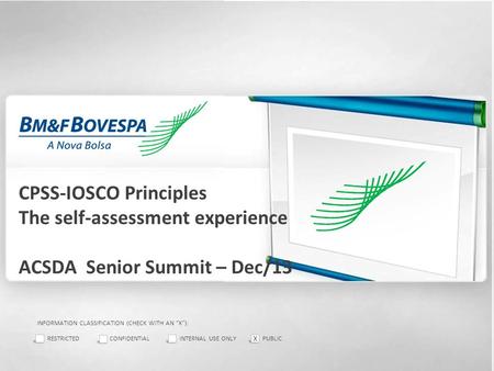 1 CPSS-IOSCO Principles The self-assessment experience ACSDA Senior Summit – Dec/13 INFORMATION CLASSIFICATION (CHECK WITH AN “X”): RESTRICTEDCONFIDENTIALINTERNAL.