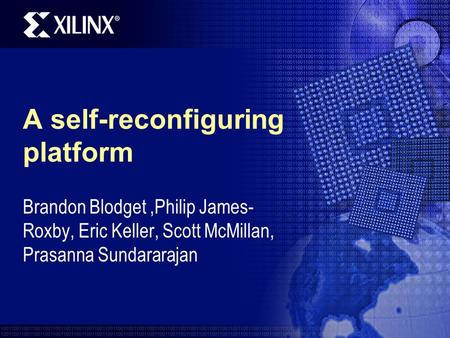 A self-reconfiguring platform Brandon Blodget,Philip James- Roxby, Eric Keller, Scott McMillan, Prasanna Sundararajan.