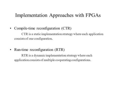 Implementation Approaches with FPGAs Compile-time reconfiguration (CTR) CTR is a static implementation strategy where each application consists of one.