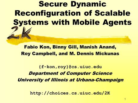 1 Secure Dynamic Reconfiguration of Scalable Systems with Mobile Agents Fabio Kon, Binny Gill, Manish Anand, Roy Campbell, and M. Dennis Mickunas