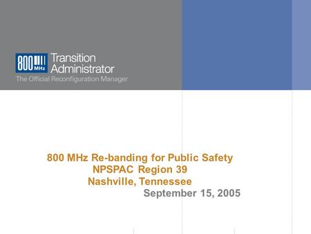  800 MHz Transition Administrator, 2005. All rights reserved. 800 MHz Re-banding for Public Safety NPSPAC Region 39 Nashville, Tennessee September 15,
