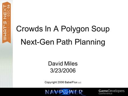 Crowds In A Polygon Soup Next-Gen Path Planning David Miles 3/23/2006 Copyright 2006 BabelFlux LLC.