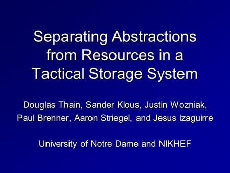Separating Abstractions from Resources in a Tactical Storage System Douglas Thain, Sander Klous, Justin Wozniak, Paul Brenner, Aaron Striegel, and Jesus.