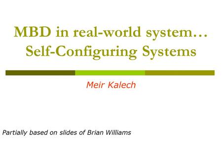 MBD in real-world system… Self-Configuring Systems Meir Kalech Partially based on slides of Brian Williams.