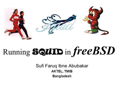 SQUID Running SQUID in freeBSD Sufi Faruq Ibne Abubakar AKTEL, TMIB Bangladesh.